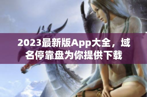 2023最新版App大全，域名停靠盘为你提供下载