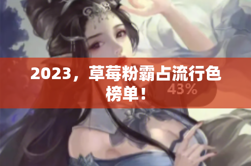 2023，草莓粉霸占流行色榜单！
