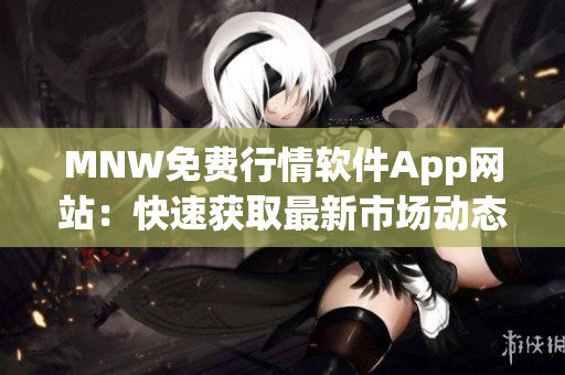 MNW免费行情软件App网站：快速获取最新市场动态