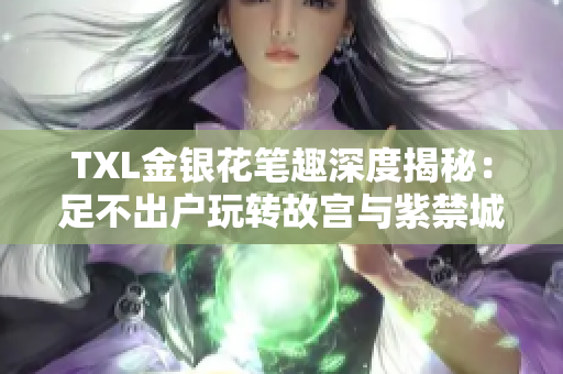 TXL金银花笔趣深度揭秘：足不出户玩转故宫与紫禁城