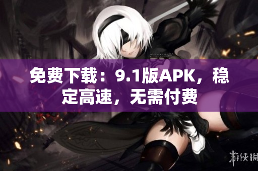 免费下载：9.1版APK，稳定高速，无需付费