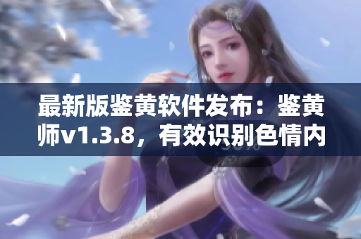 最新版鉴黄软件发布：鉴黄师v1.3.8，有效识别色情内容！