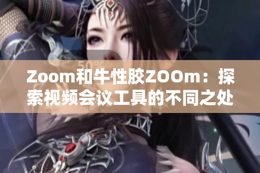 Zoom和牛性胶ZOOm：探索视频会议工具的不同之处