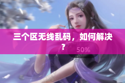 三个区无线乱码，如何解决？