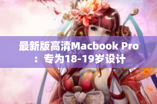 最新版高清Macbook Pro：专为18-19岁设计