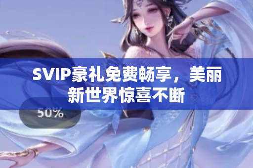 SVIP豪礼免费畅享，美丽新世界惊喜不断