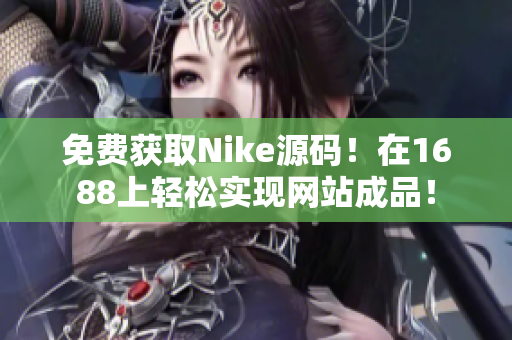 免费获取Nike源码！在1688上轻松实现网站成品！