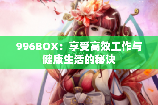 996BOX：享受高效工作与健康生活的秘诀