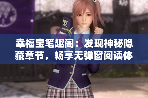 幸福宝笔趣阁：发现神秘隐藏章节，畅享无弹窗阅读体验