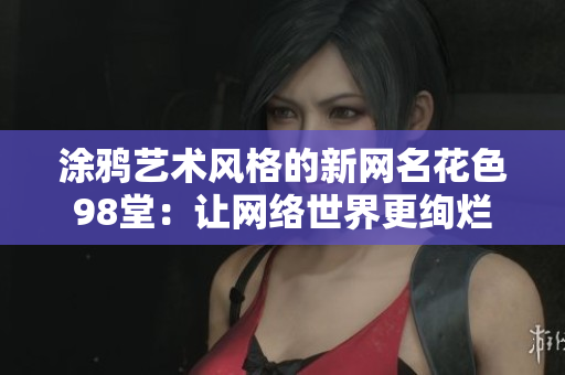 涂鸦艺术风格的新网名花色98堂：让网络世界更绚烂
