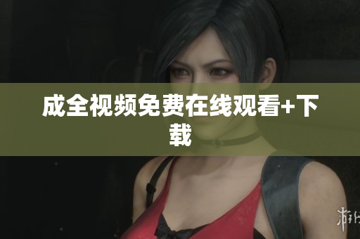 成全视频免费在线观看+下载