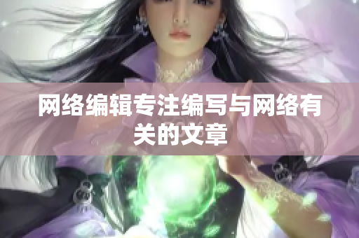 网络编辑专注编写与网络有关的文章