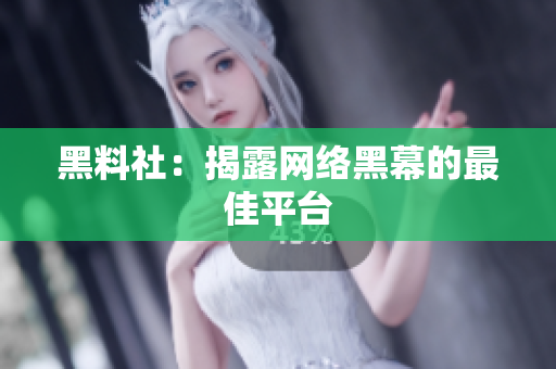 黑料社：揭露网络黑幕的最佳平台
