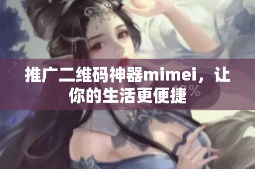 推广二维码神器mimei，让你的生活更便捷