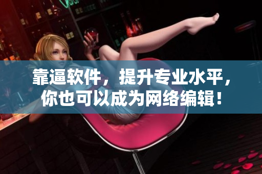 靠逼软件，提升专业水平，你也可以成为网络编辑！
