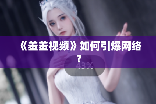 《羞羞视频》如何引爆网络？