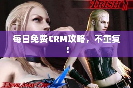 每日免费CRM攻略，不重复！