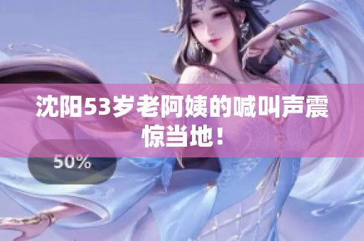 沈阳53岁老阿姨的喊叫声震惊当地！