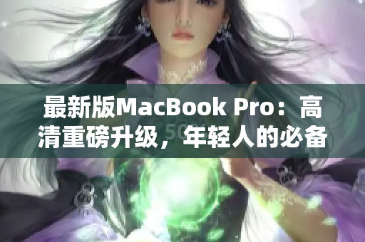 最新版MacBook Pro：高清重磅升级，年轻人的必备选择