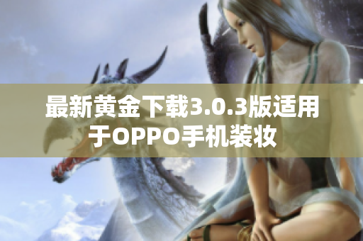 最新黄金下载3.0.3版适用于OPPO手机装妆