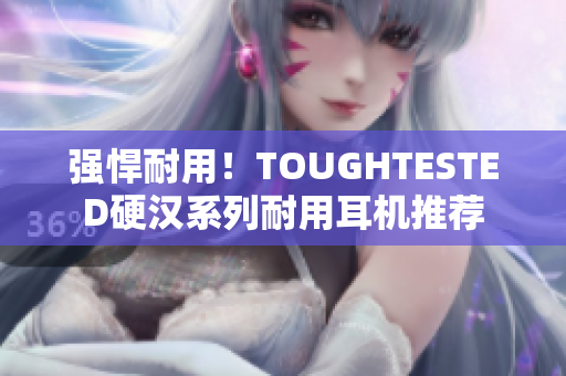 强悍耐用！TOUGHTESTED硬汉系列耐用耳机推荐