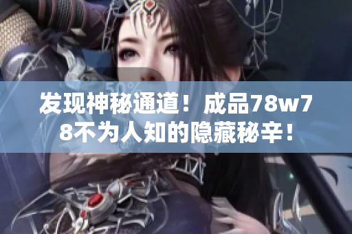 发现神秘通道！成品78w78不为人知的隐藏秘辛！