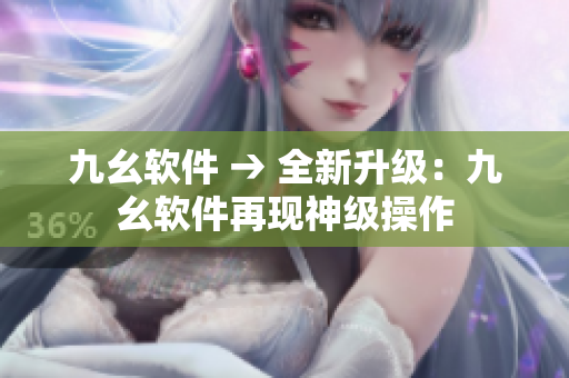 九幺软件 → 全新升级：九幺软件再现神级操作
