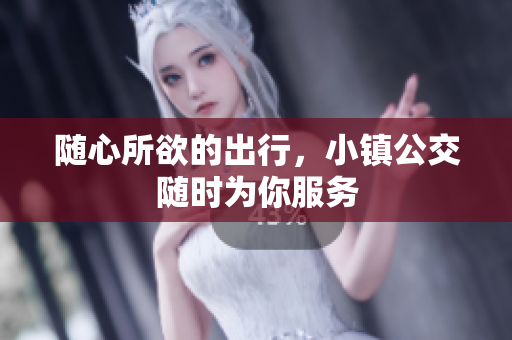 随心所欲的出行，小镇公交随时为你服务