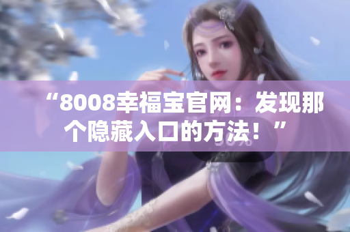 “8008幸福宝官网：发现那个隐藏入口的方法！”