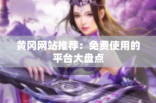 黄冈网站推荐：免费使用的平台大盘点