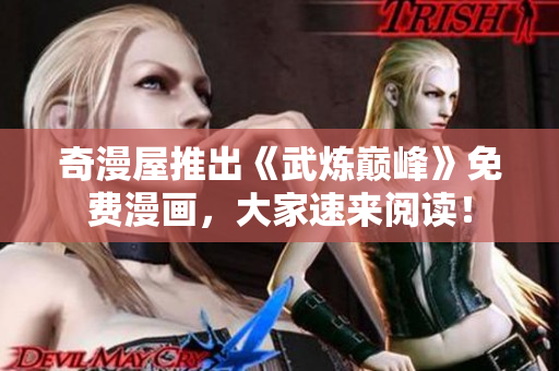 奇漫屋推出《武炼巅峰》免费漫画，大家速来阅读！