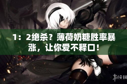 1：2绝杀？薄荷奶糖胜率暴涨，让你爱不释口！