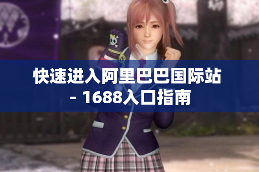 快速进入阿里巴巴国际站 - 1688入口指南