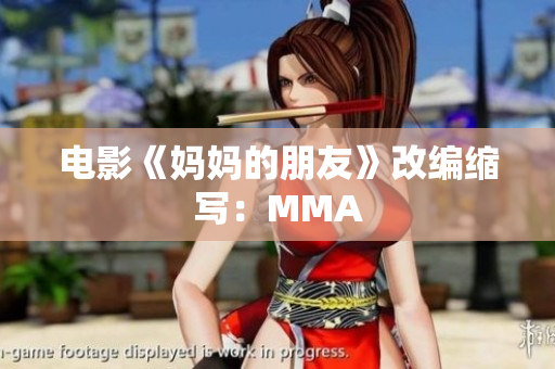 电影《妈妈的朋友》改编缩写：MMA