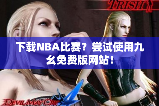 下载NBA比赛？尝试使用九幺免费版网站！