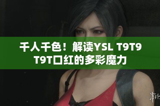 千人千色！解读YSL T9T9T9T口红的多彩魔力