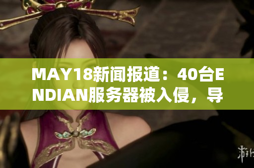 MAY18新闻报道：40台ENDIAN服务器被入侵，导致14M数据泄露