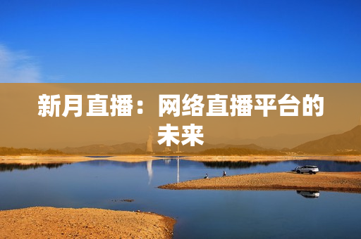 新月直播：网络直播平台的未来