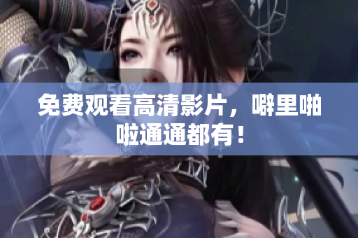 免费观看高清影片，噼里啪啦通通都有！