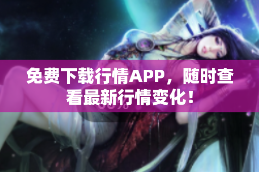 免费下载行情APP，随时查看最新行情变化！