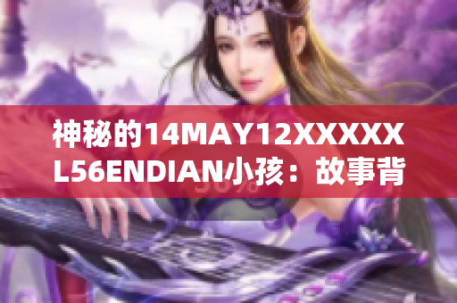 神秘的14MAY12XXXXXL56ENDIAN小孩：故事背后的奥秘揭晓