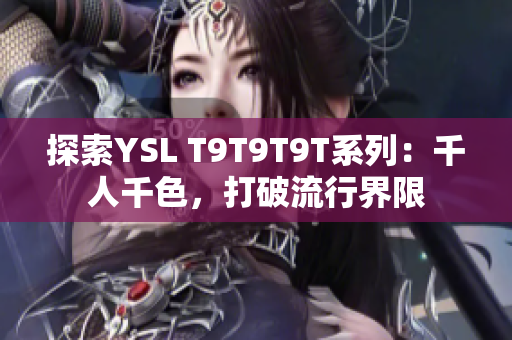 探索YSL T9T9T9T系列：千人千色，打破流行界限