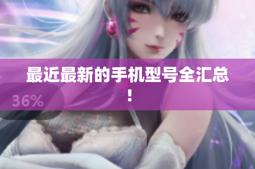 最近最新的手机型号全汇总！