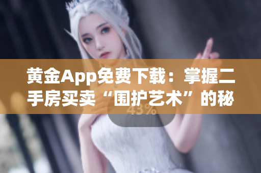黄金App免费下载：掌握二手房买卖“围护艺术”的秘诀！