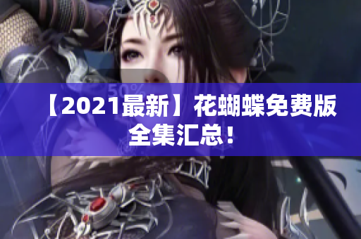 【2021最新】花蝴蝶免费版全集汇总！
