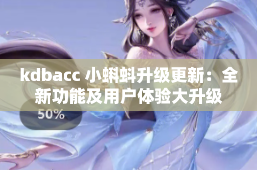 kdbacc 小蝌蚪升级更新：全新功能及用户体验大升级
