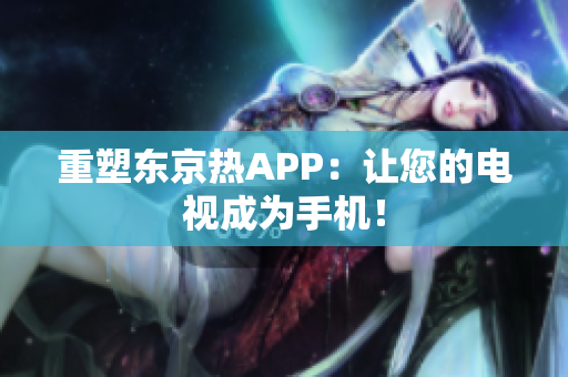 重塑东京热APP：让您的电视成为手机！