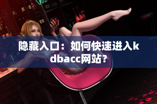 隐藏入口：如何快速进入kdbacc网站？