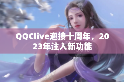 QQClive迎接十周年，2023年注入新功能