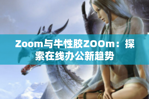 Zoom与牛性胶ZOOm：探索在线办公新趋势